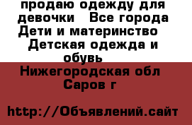 продаю одежду для девочки - Все города Дети и материнство » Детская одежда и обувь   . Нижегородская обл.,Саров г.